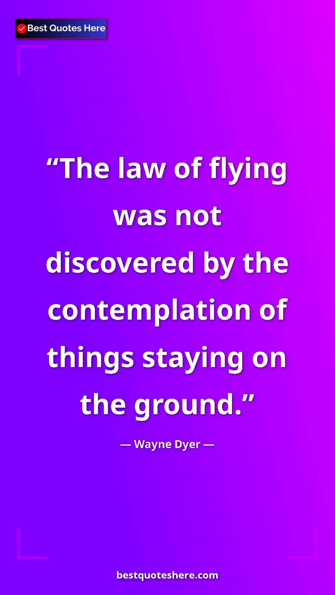Pinterest quote poster by Wayne Dyer: "The law of flying was not discovered by the contemplation..."