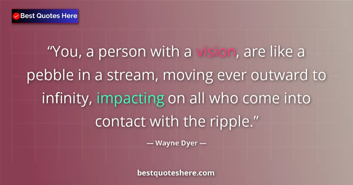 Quote by Wayne Dyer: You, a person with a vision, are like a pebble in