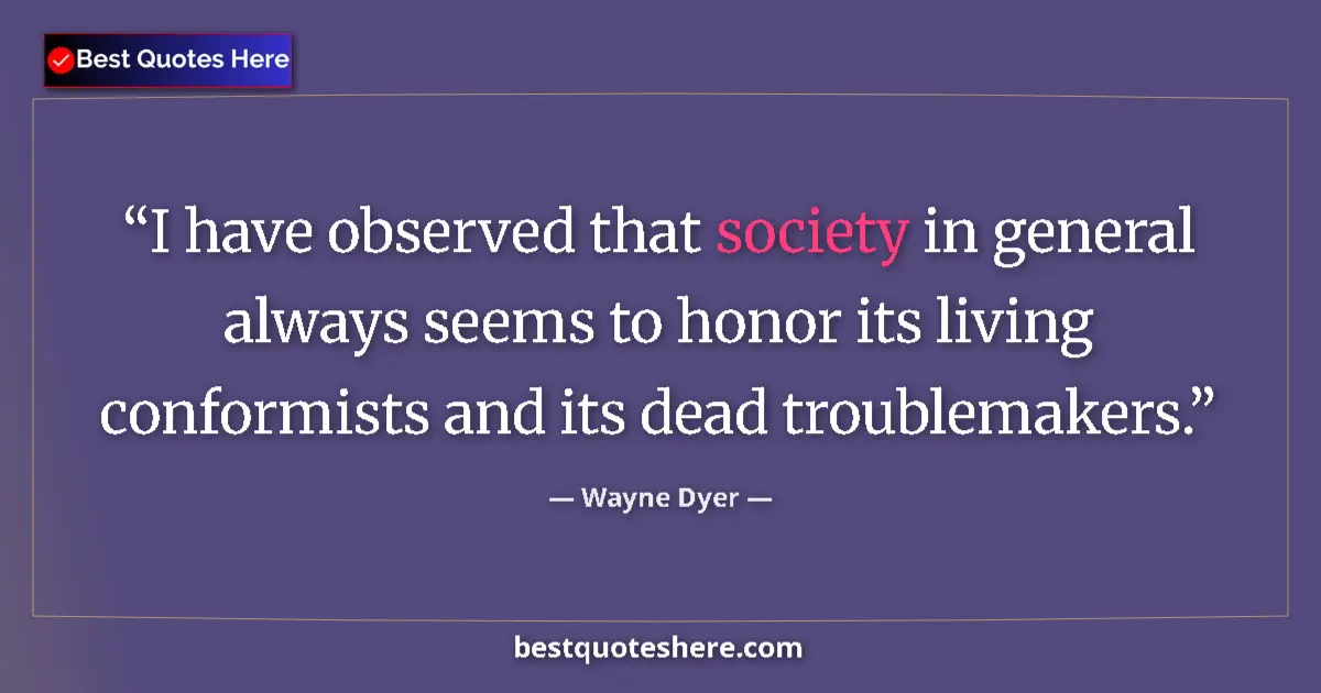 Quote by Wayne Dyer: I have observed that society in general always seems to honor its living conformists and its dead tr...
