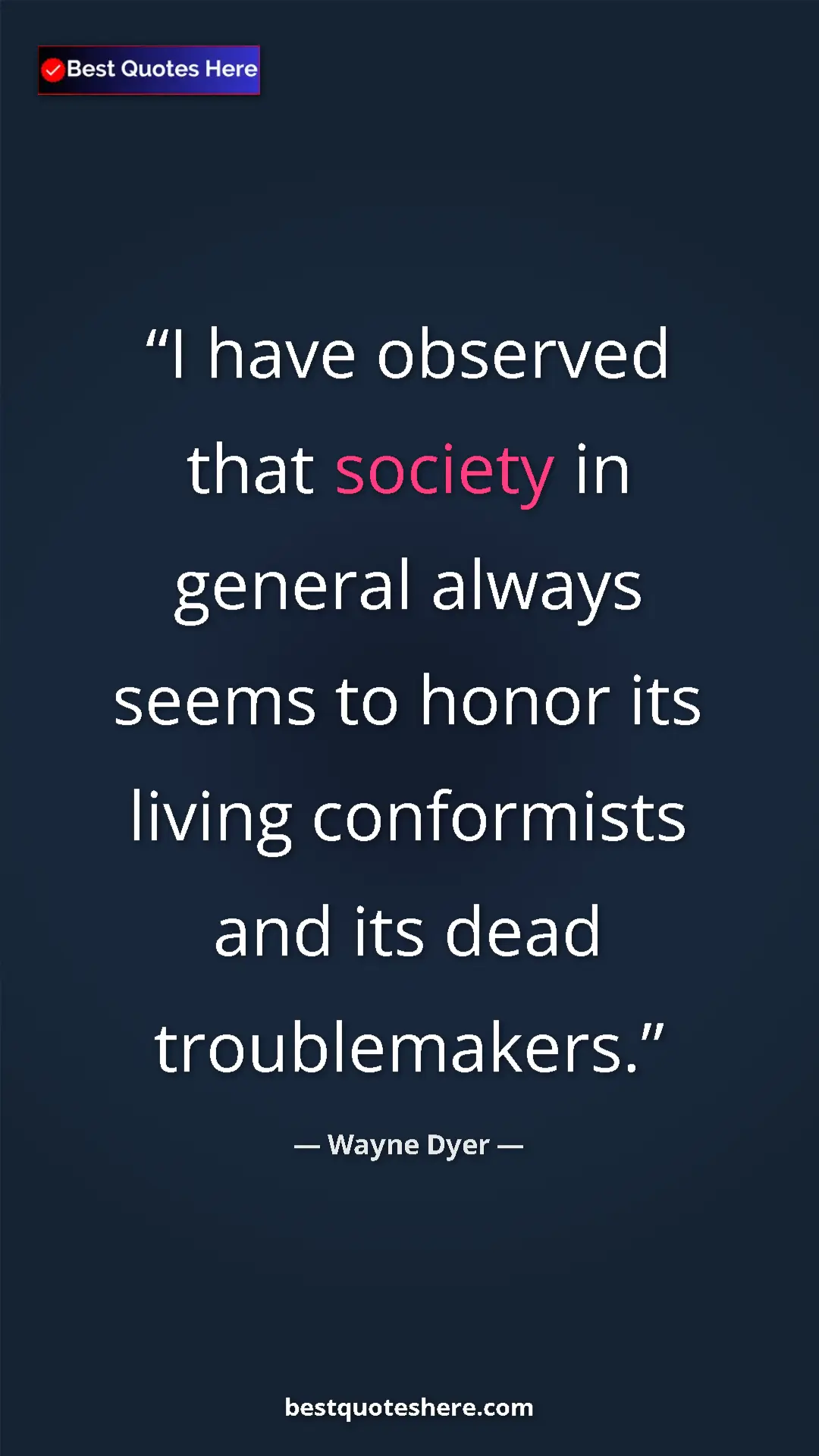 Pinterest quote poster by Wayne Dyer: "I have observed that society in general always seems to..."