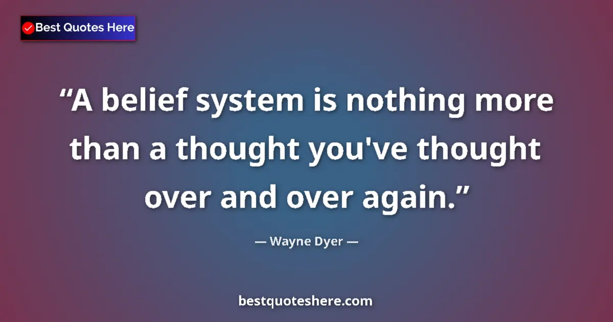 Quote by Wayne Dyer: A belief system is nothing more than a thought you've thought over and over again....