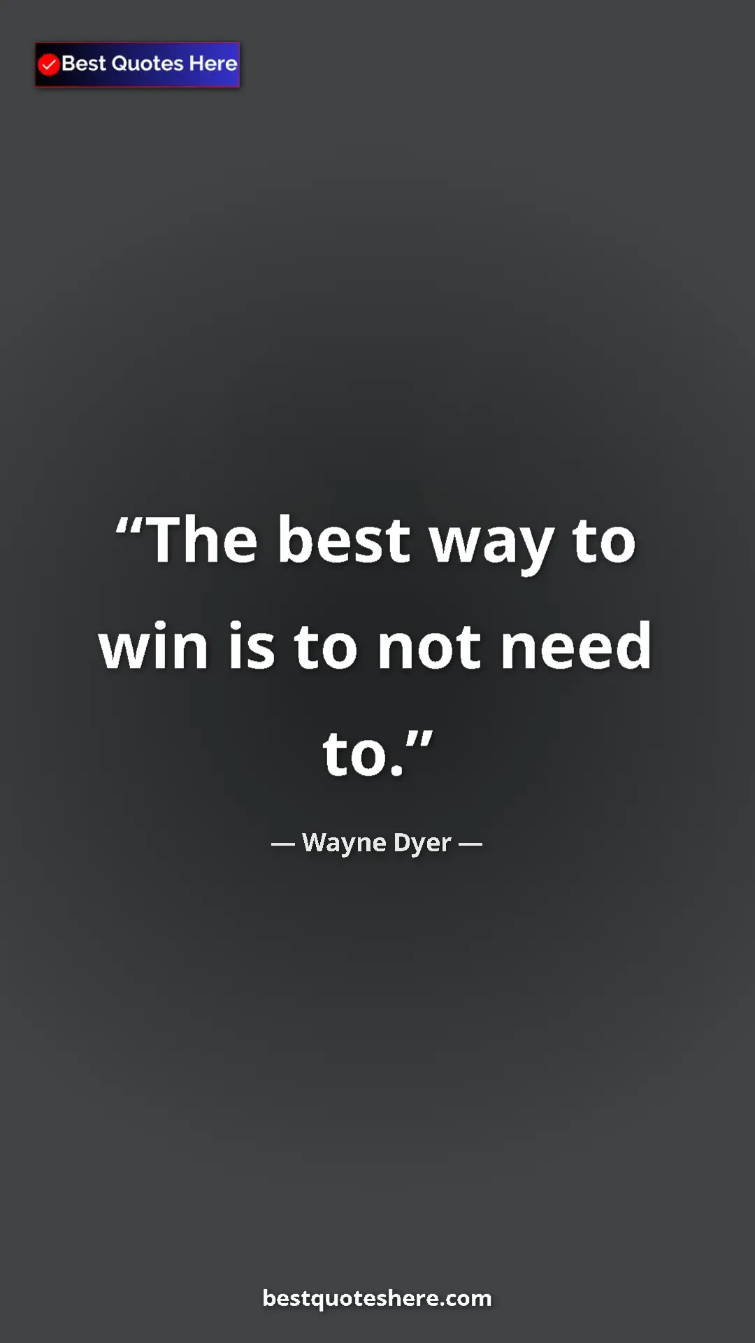 Pinterest quote poster by Wayne Dyer: "The best way to win is to not need to."