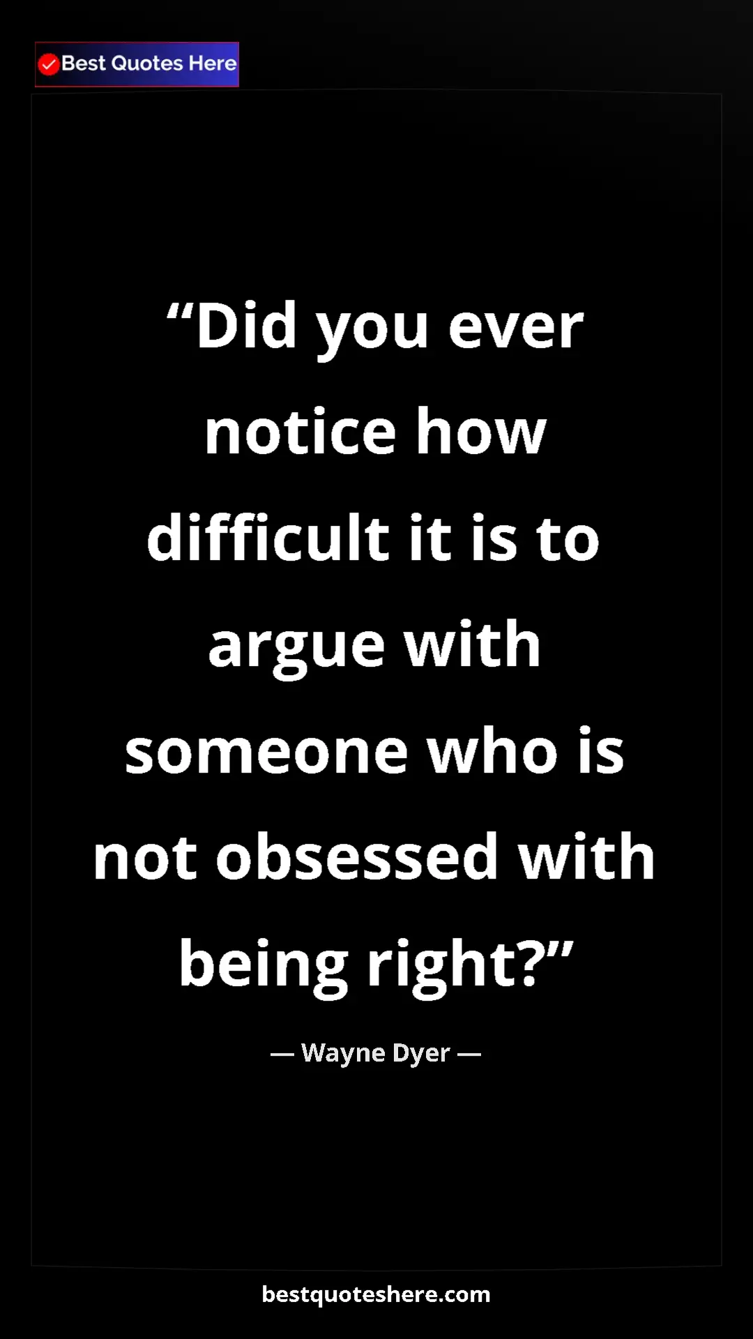 Pinterest quote poster by Wayne Dyer: "Did you ever notice how difficult it is to argue with someon"