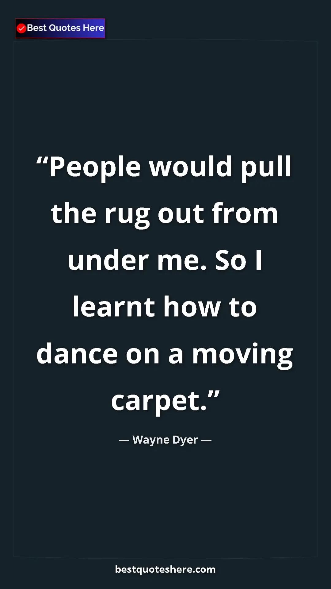 Pinterest quote poster by Wayne Dyer: "People would pull the rug out from under me. So I learnt..."