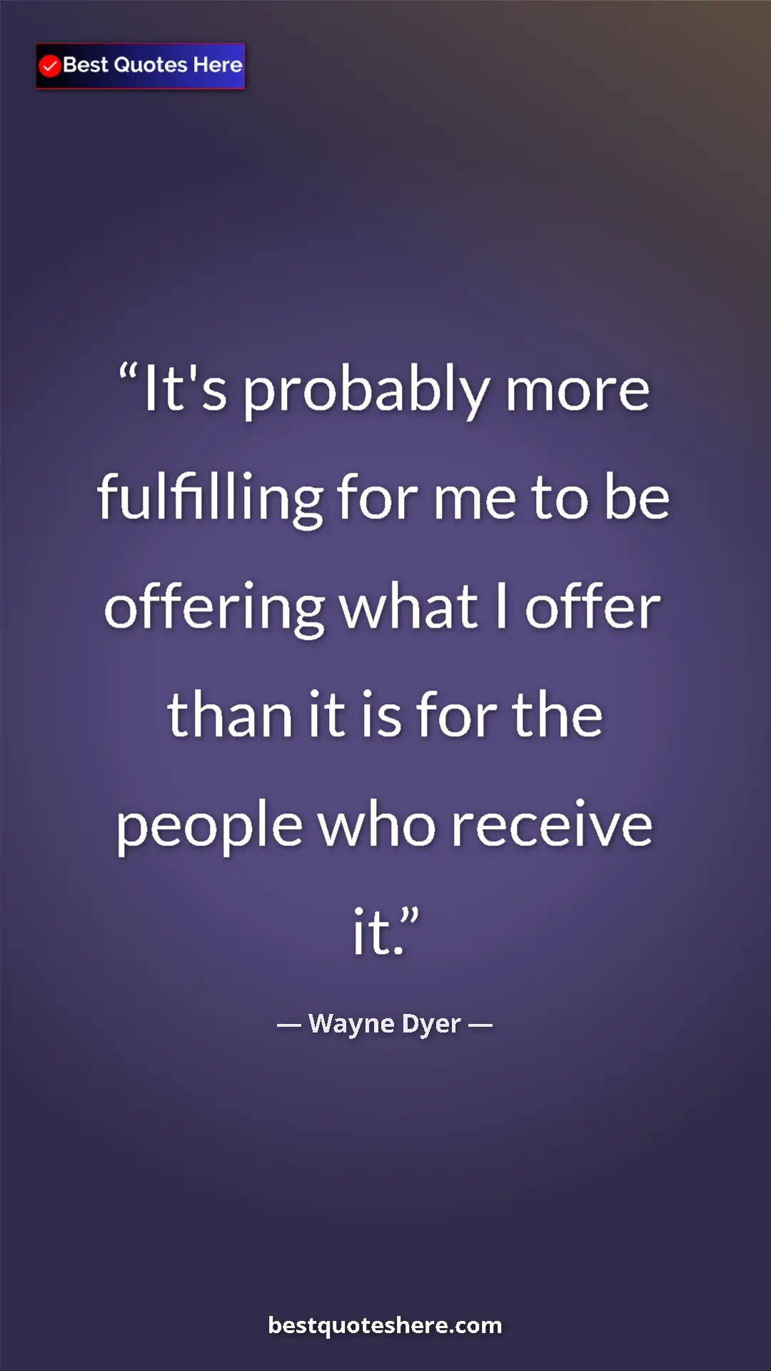 Pinterest quote poster by Wayne Dyer: "It's probably more fulfilling for me to be offering what I..."
