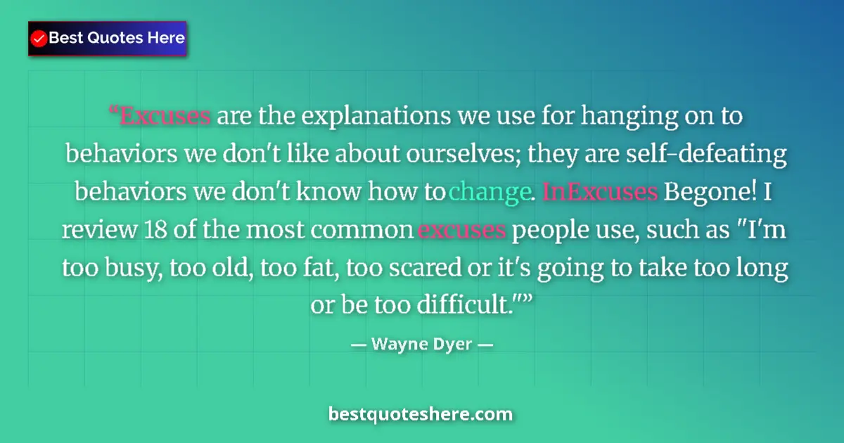 Quote by Wayne Dyer: Excuses are the explanations we use for hanging on to behaviors we don't like about ourselves; they ...