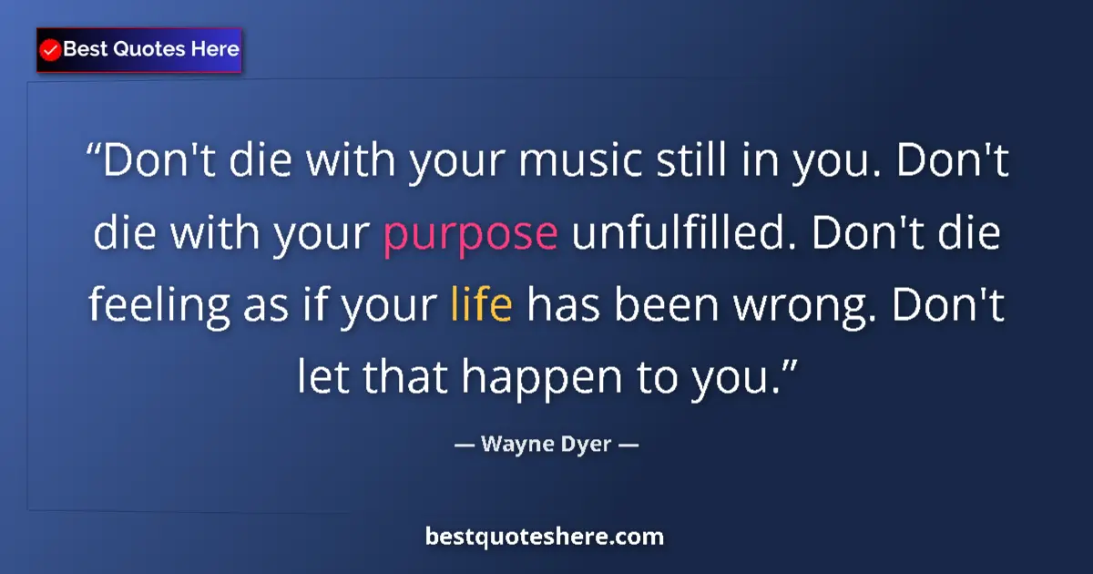 Quote by Wayne Dyer: Don't die with your music still in you. Don't die 