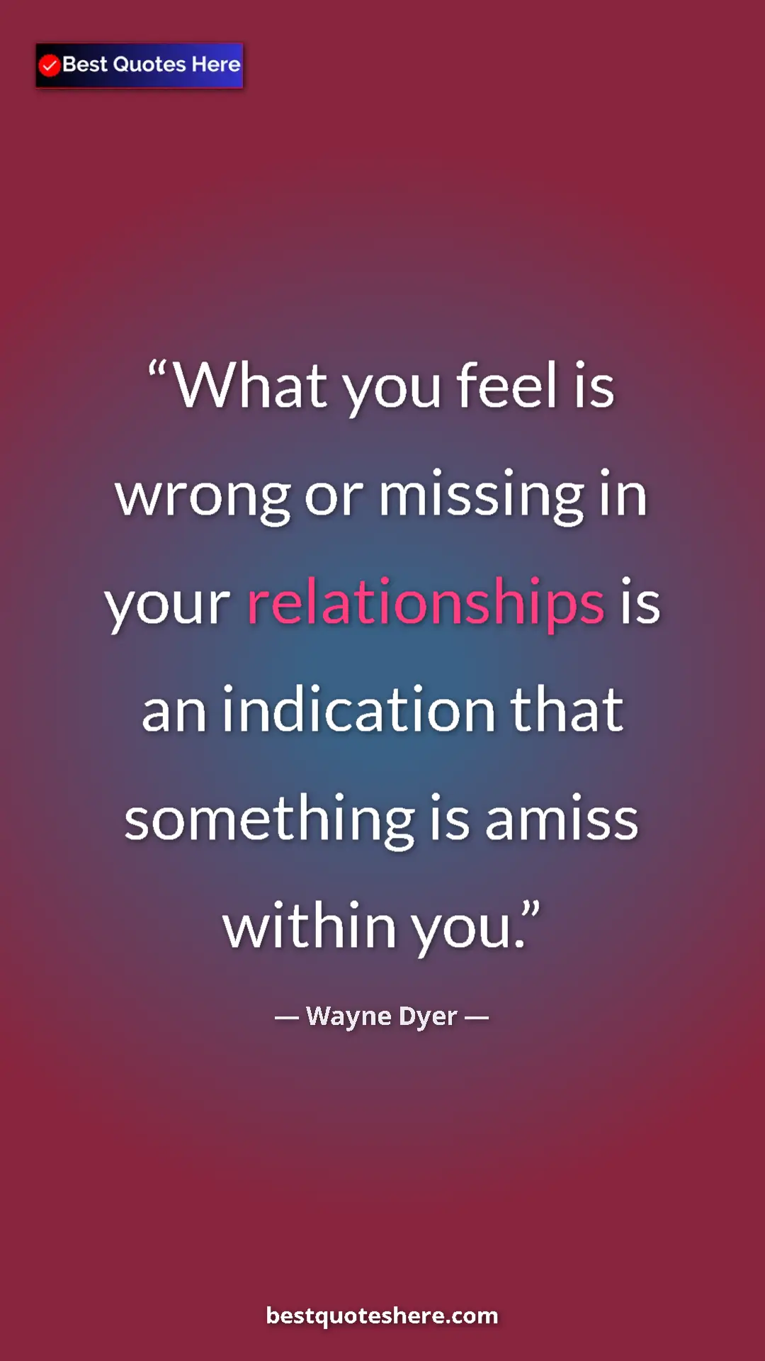 Pinterest quote poster by Wayne Dyer: "What you feel is wrong or missing in your relationships is..."