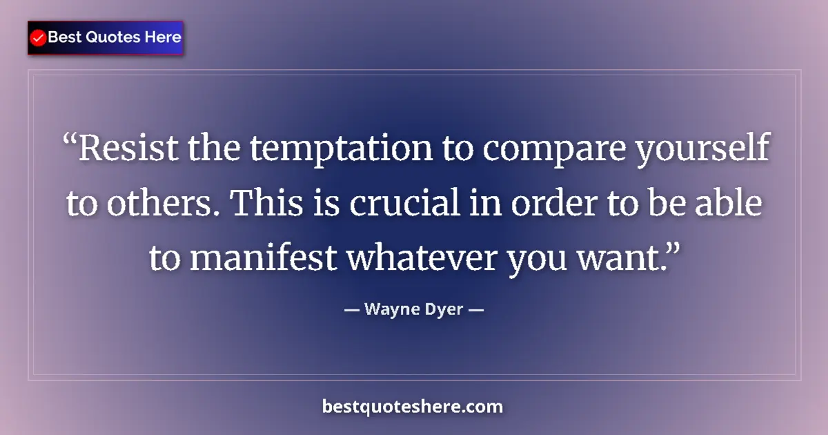 Quote by Wayne Dyer: Resist the temptation to compare yourself to others. This is crucial in order to be able to manifest...