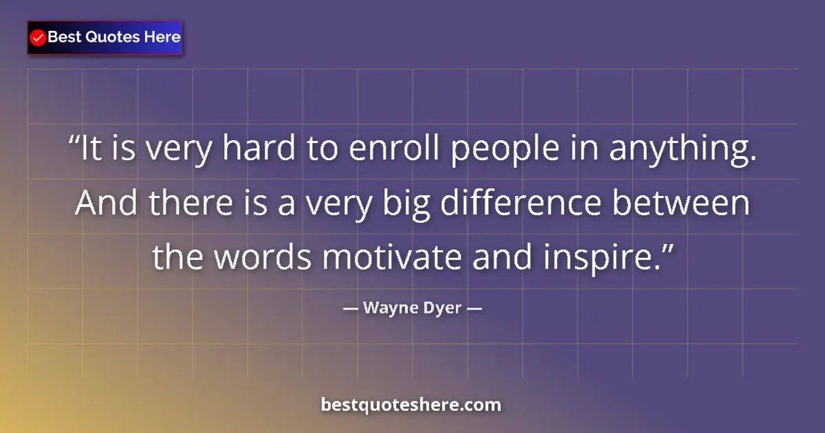 Quote by Wayne Dyer: It is very hard to enroll people in anything. And there is a very big difference between the words m...