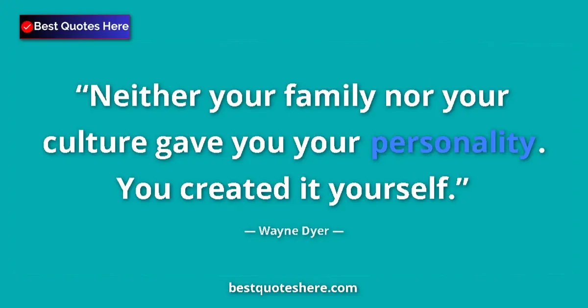 Quote by Wayne Dyer: Neither your family nor your culture gave you your personality. You created it yourself....