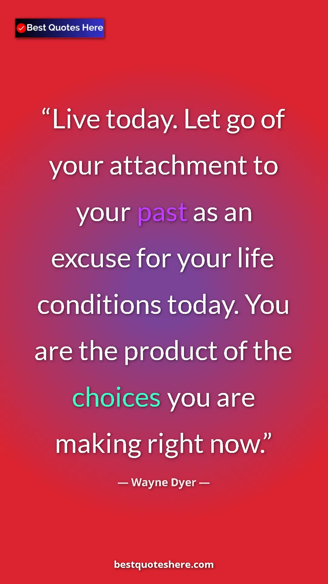 Pinterest quote poster by Wayne Dyer: "Live today. Let go of your attachment to your past as an..."