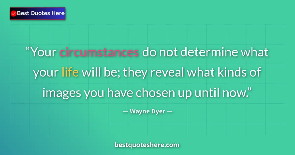 Image for the quote by Wayne Dyer: Your circumstances do not determine what your life will be; they reveal what kinds of images you hav...