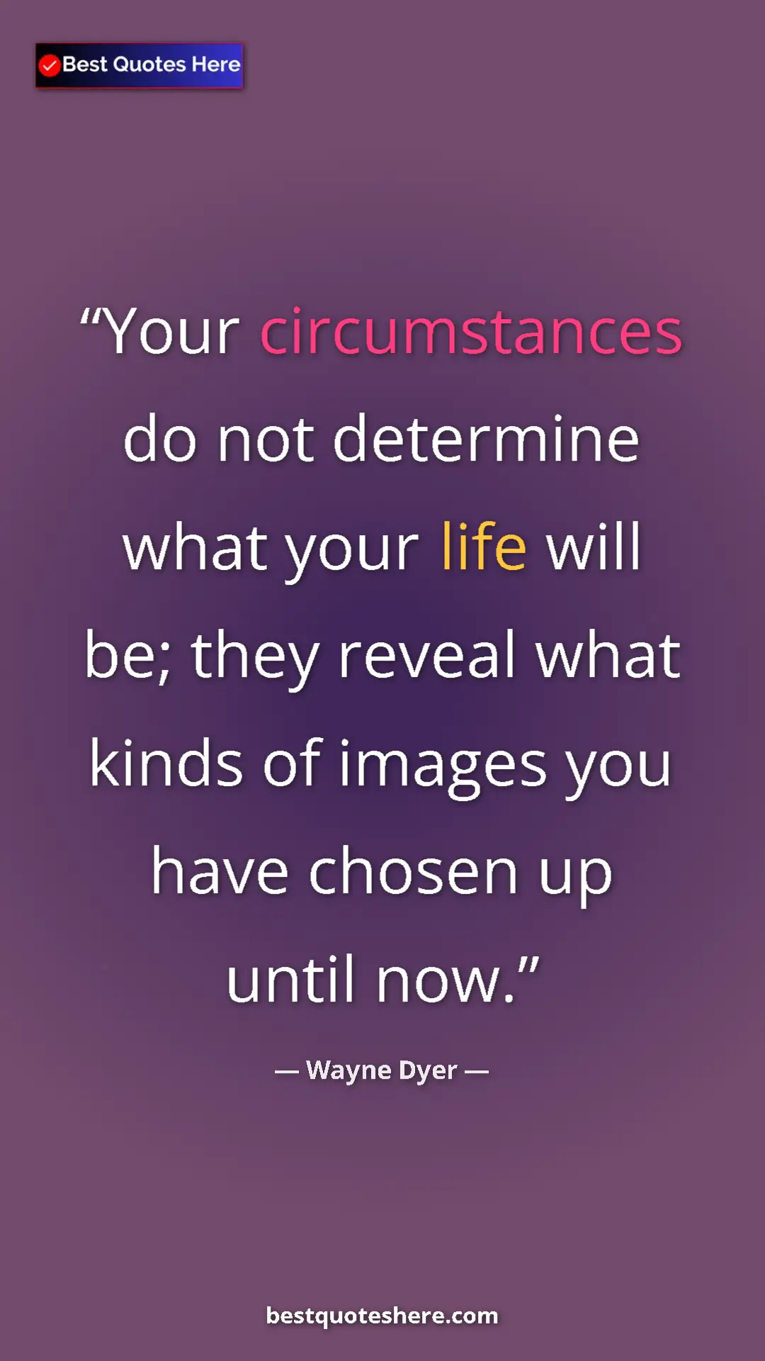 Pinterest quote poster by Wayne Dyer: "Your circumstances do not determine what your life will be;..."