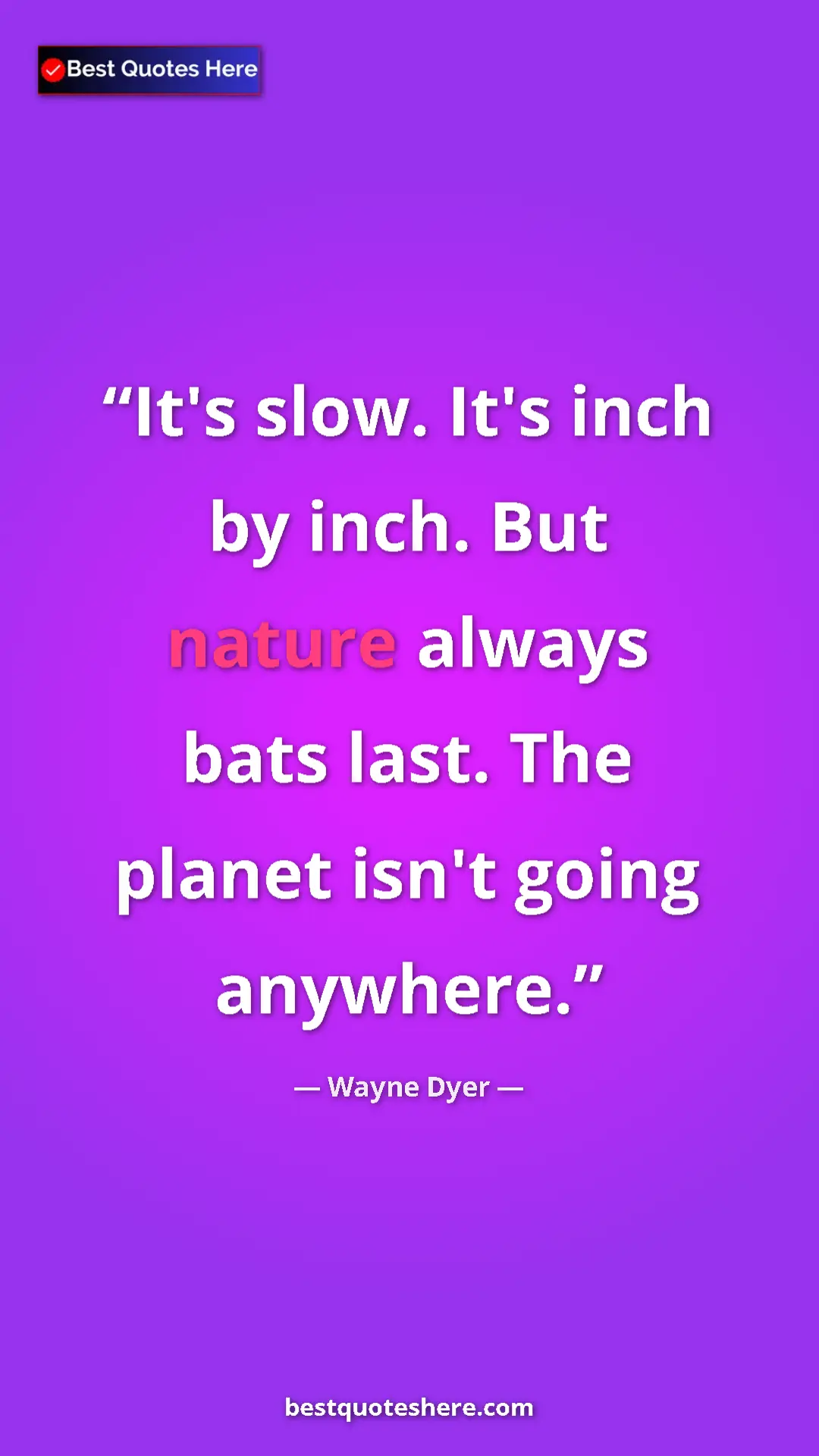 Pinterest quote poster by Wayne Dyer: "It's slow. It's inch by inch. But nature always bats last...."