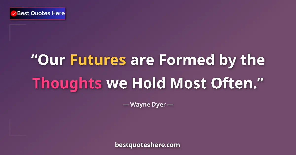 Quote by Wayne Dyer: Our Futures are Formed by the Thoughts we Hold Most Often....