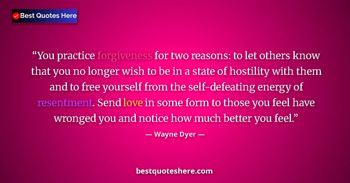 Quote by Wayne Dyer: You practice forgiveness for two reasons: to let others know that you no longer wish to be in a stat...