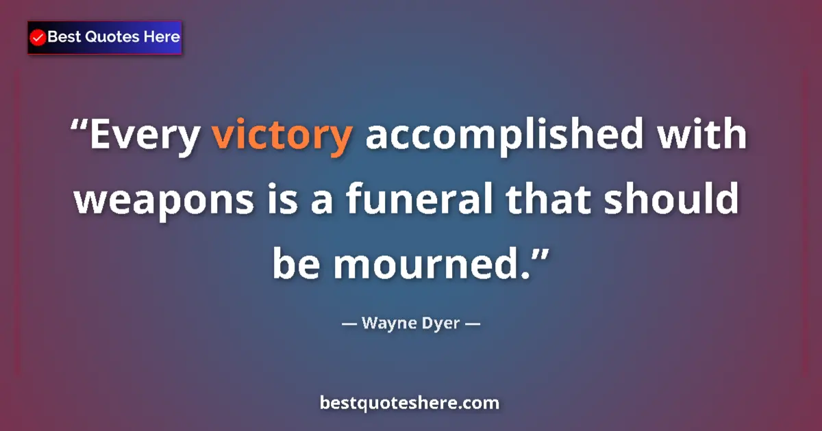 Quote by Wayne Dyer: Every victory accomplished with weapons is a funeral that should be mourned....