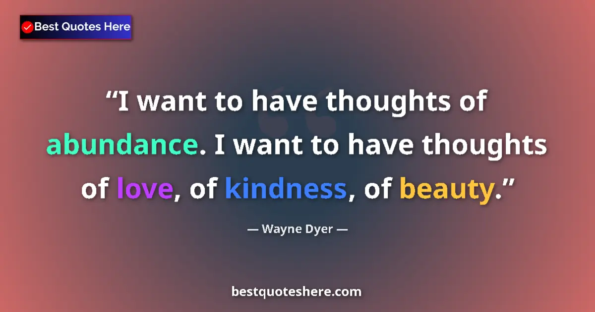 Quote by Wayne Dyer: I want to have thoughts of abundance. I want to ha