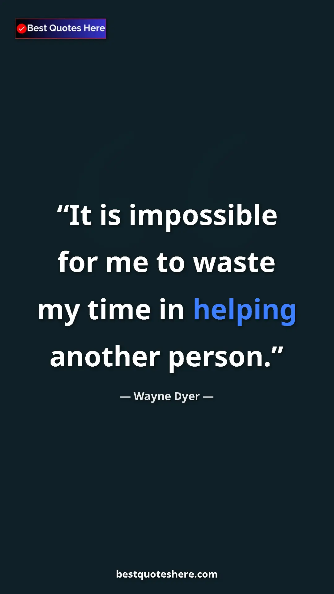 Pinterest quote poster by Wayne Dyer: "It is impossible for me to waste my time in helping another..."