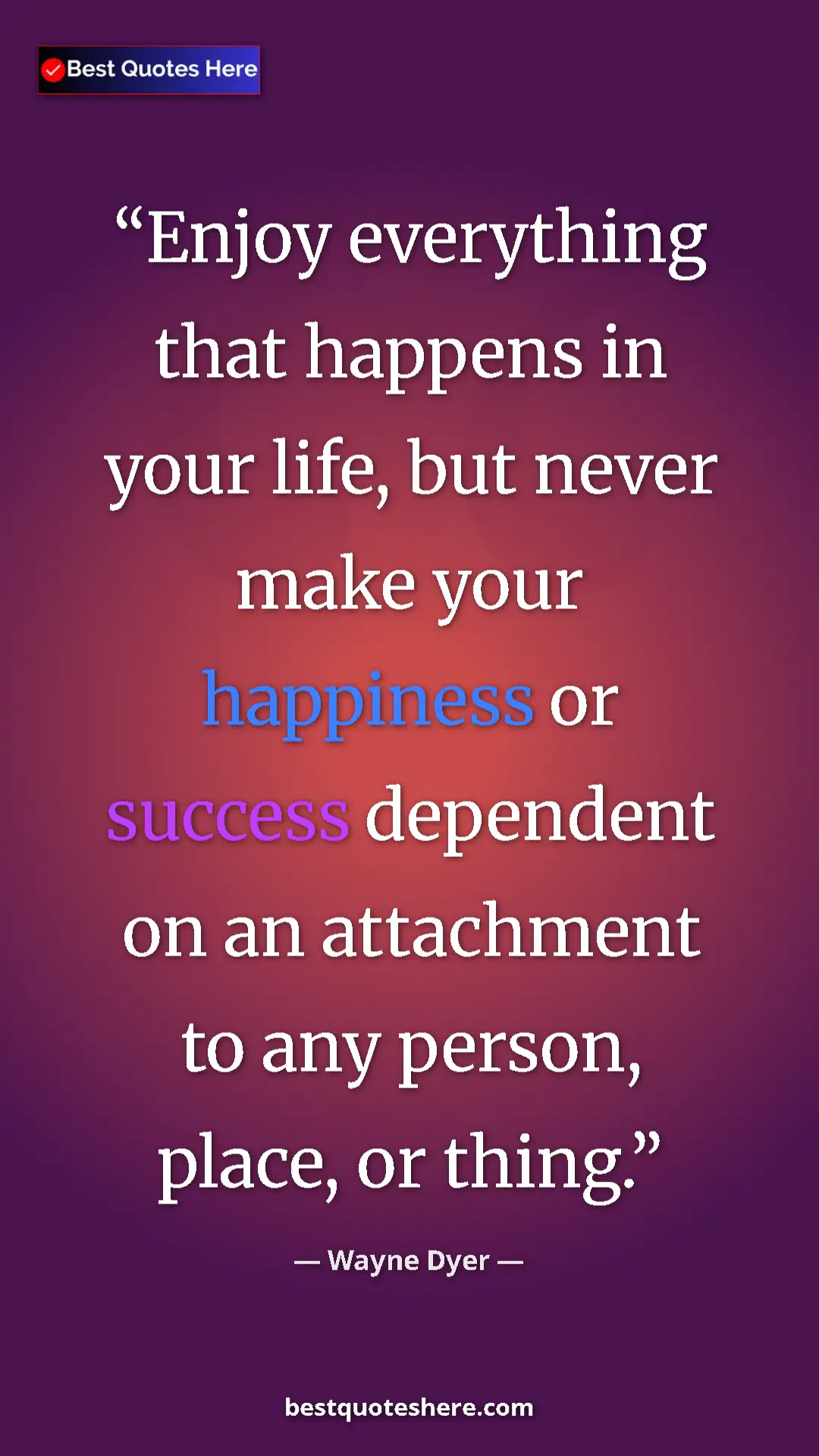 Pinterest quote poster by Wayne Dyer: "Enjoy everything that happens in your life, but never make..."