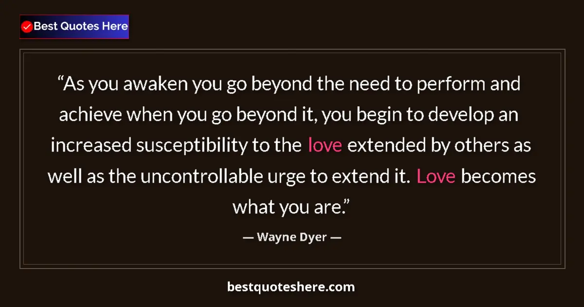 Quote by Wayne Dyer: As you awaken you go beyond the need to perform and achieve when you go beyond it, you begin to deve...