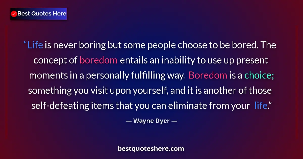 Quote by Wayne Dyer: Life is never boring but some people choose to be bored. The concept of boredom entails an inability...