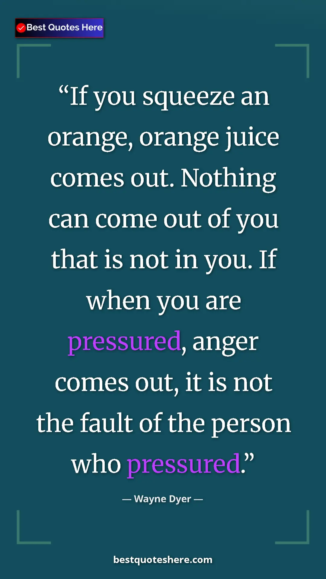 Pinterest quote poster by Wayne Dyer: "If you squeeze an orange, orange juice comes out. Nothing..."