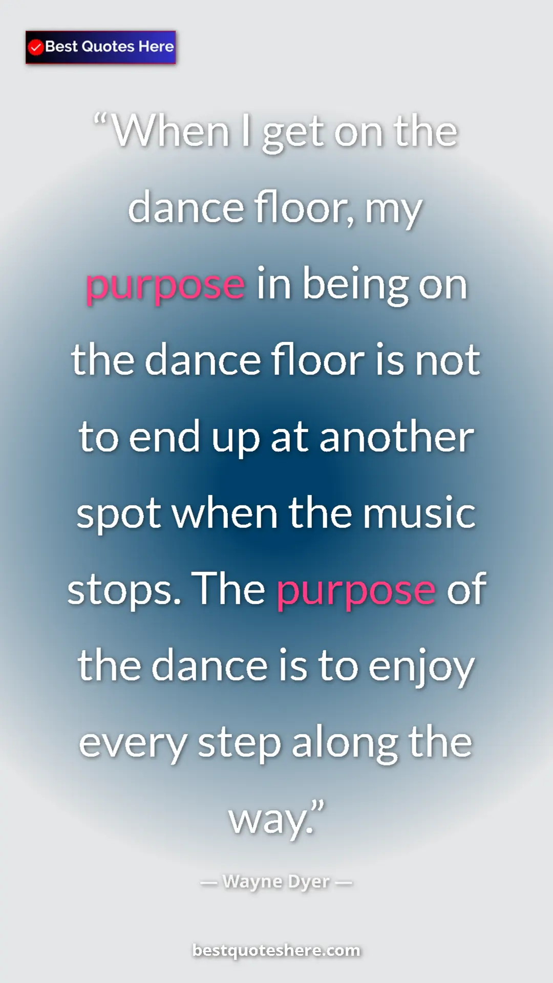 Pinterest quote poster by Wayne Dyer: "When I get on the dance floor, my purpose in being on the..."