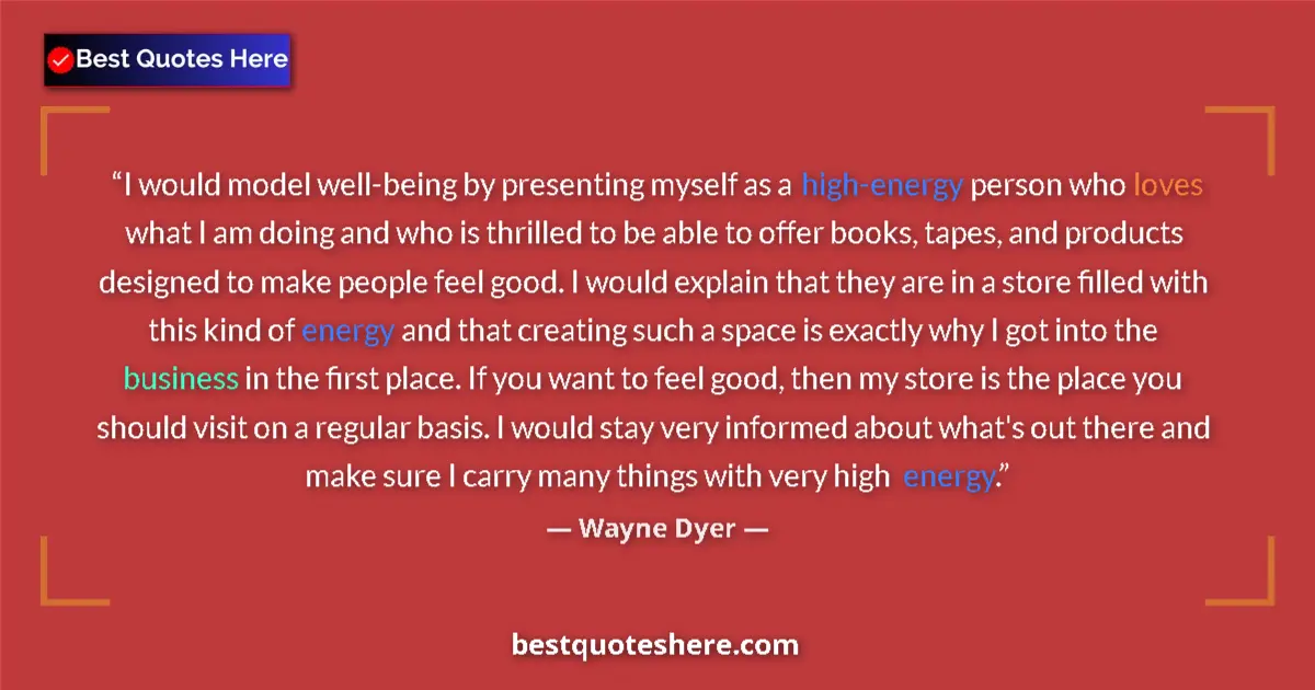 Quote by Wayne Dyer: I would model well-being by presenting myself as a high-energy person who loves what I am doing and ...