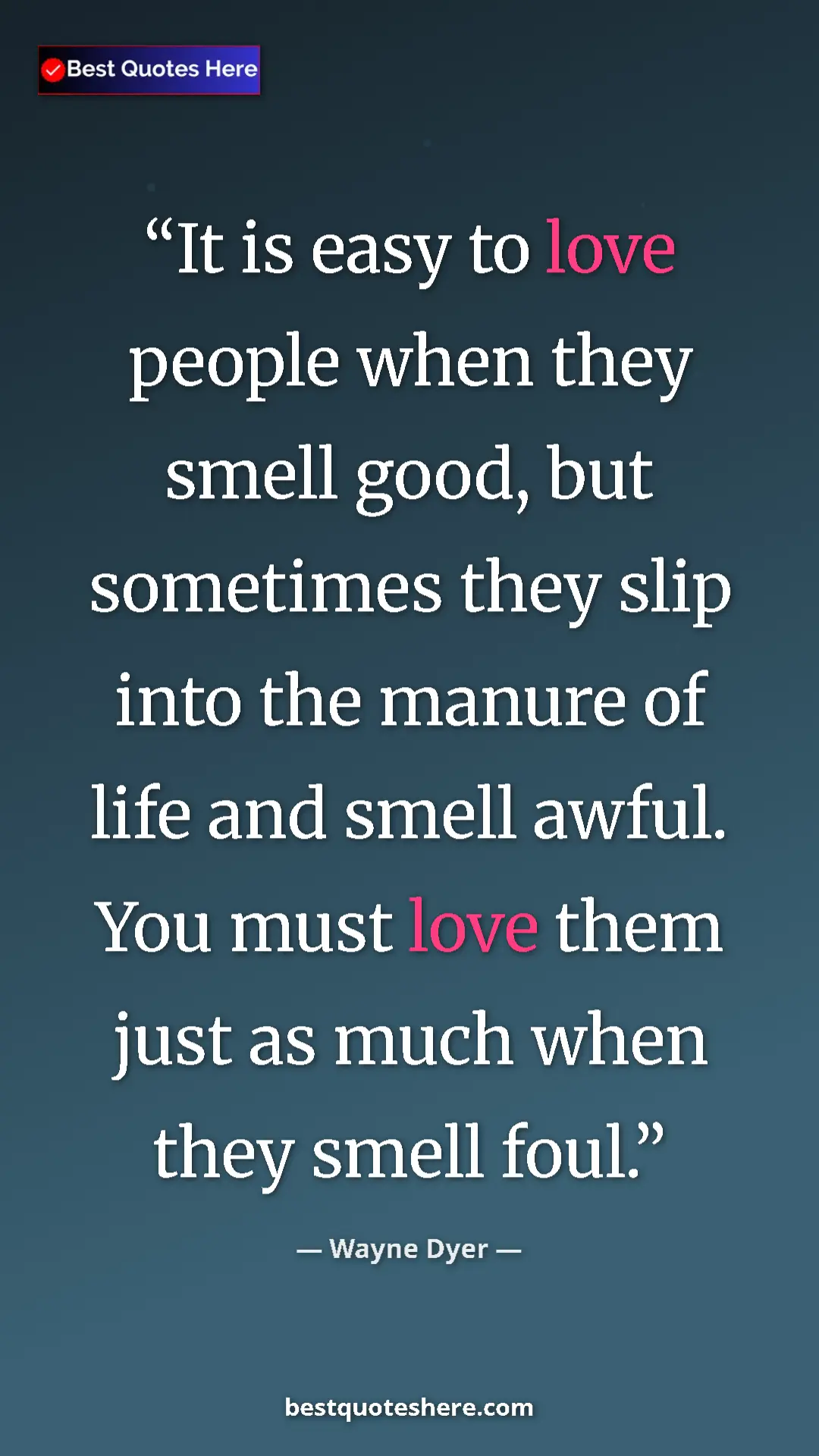 Pinterest quote poster by Wayne Dyer: "It is easy to love people when they smell good, but..."