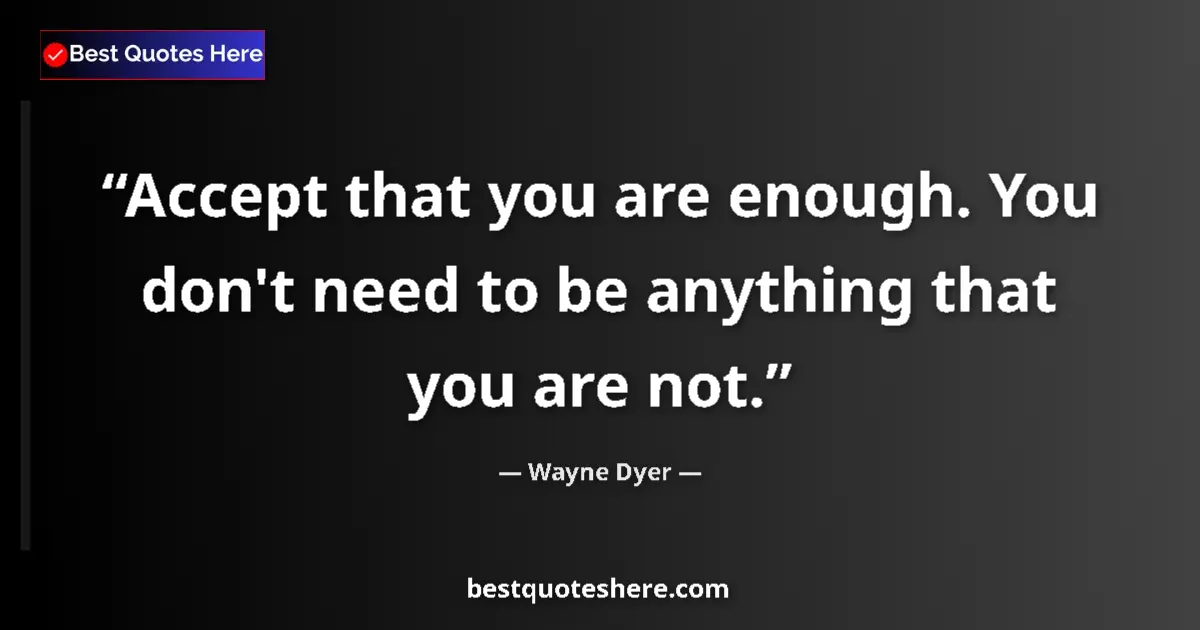 Quote by Wayne Dyer: Accept that you are enough. You don't need to be a