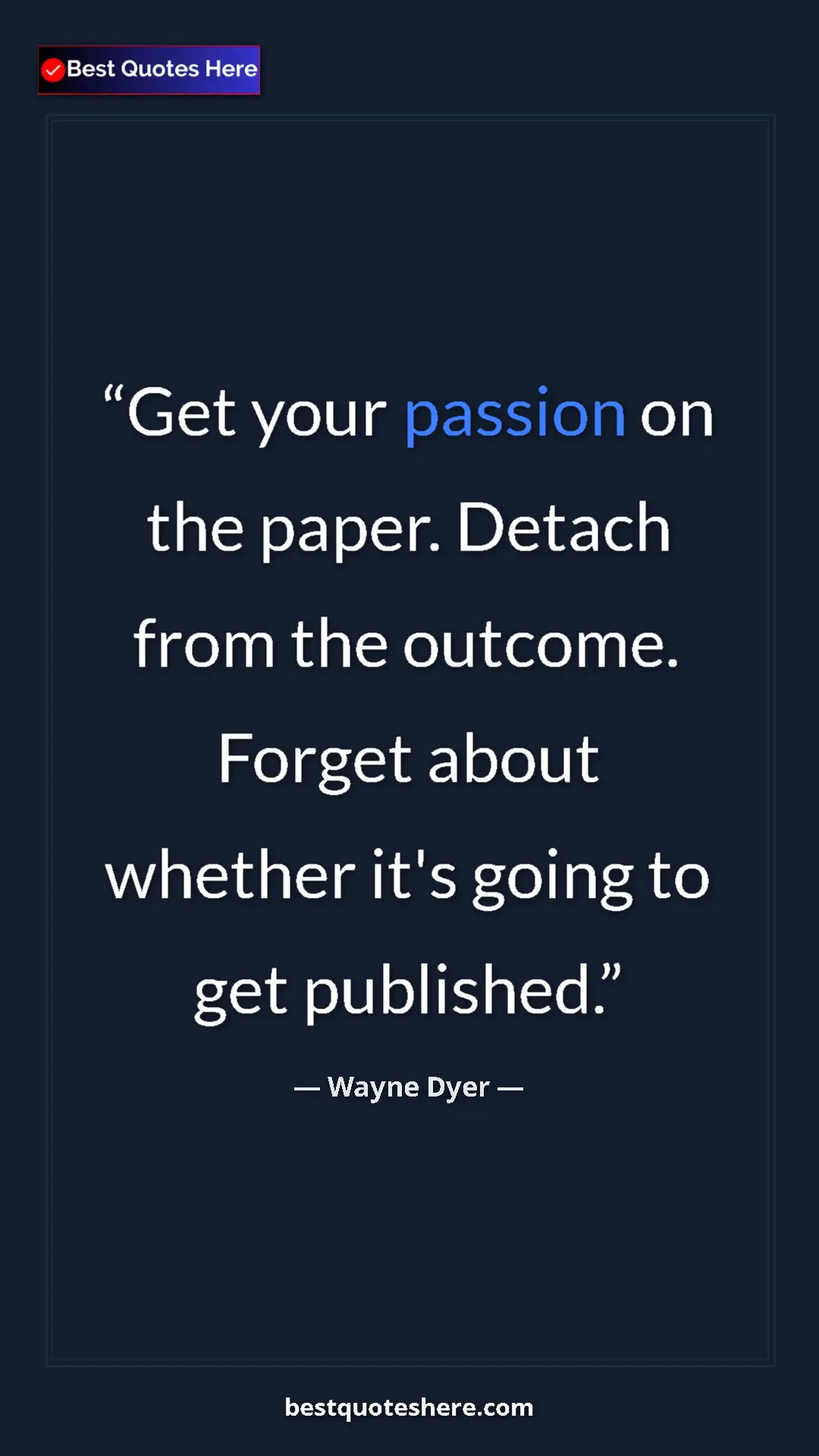 Pinterest quote poster by Wayne Dyer: "Get your passion on the paper. Detach from the outcome...."