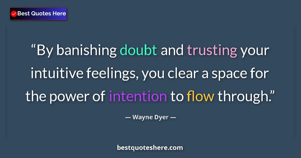 Quote by Wayne Dyer: By banishing doubt and trusting your intuitive feelings, you clear a space for the power of intentio...