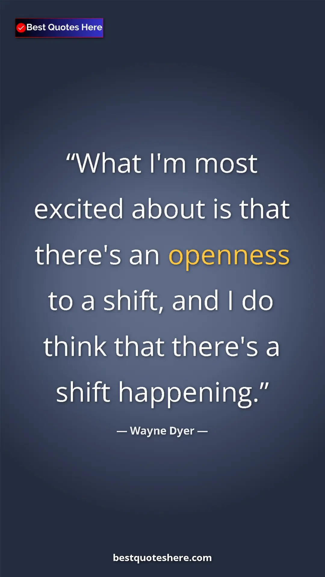 Pinterest quote poster by Wayne Dyer: "What I'm most excited about is that there's an openness to..."