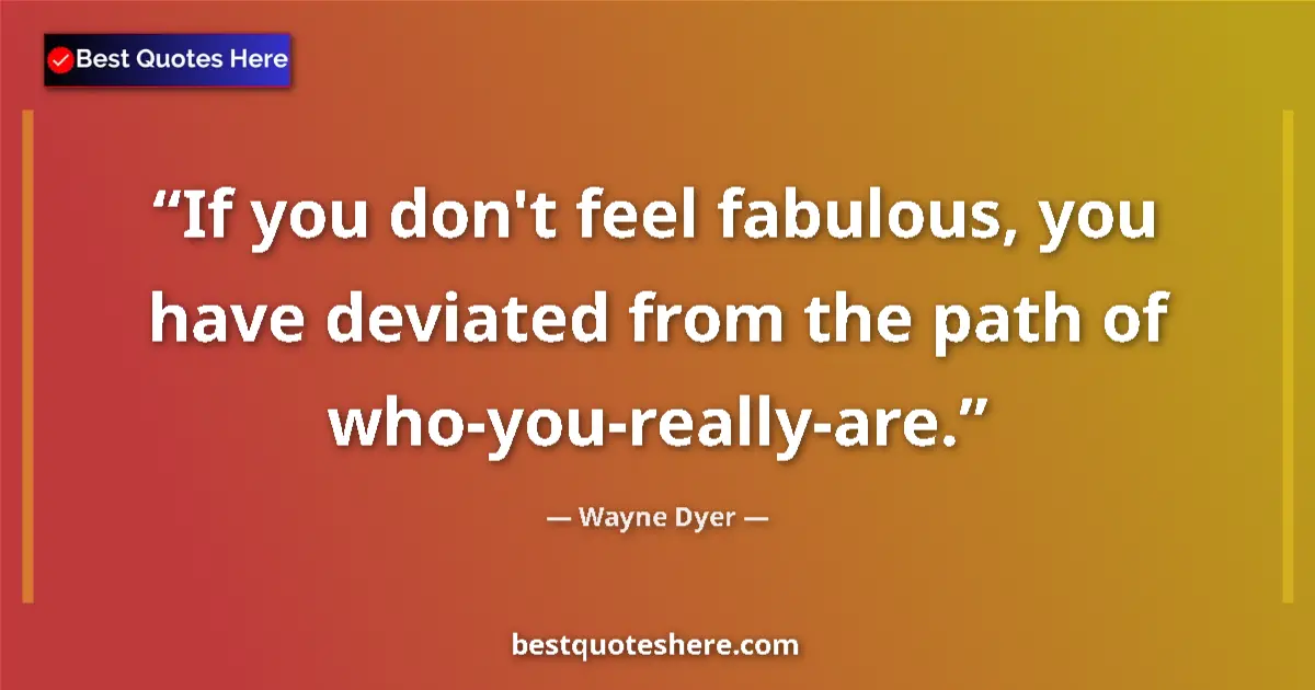 Quote by Wayne Dyer: If you don't feel fabulous, you have deviated from