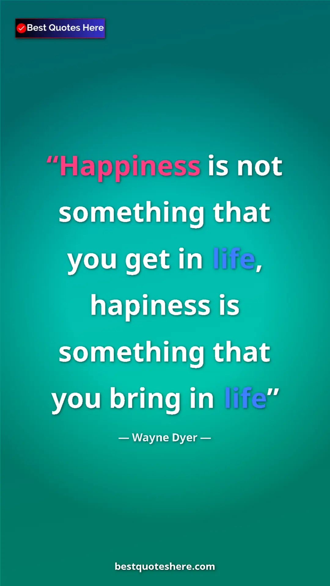 Pinterest quote poster by Wayne Dyer: "Happiness is not something that you get in life, hapiness..."