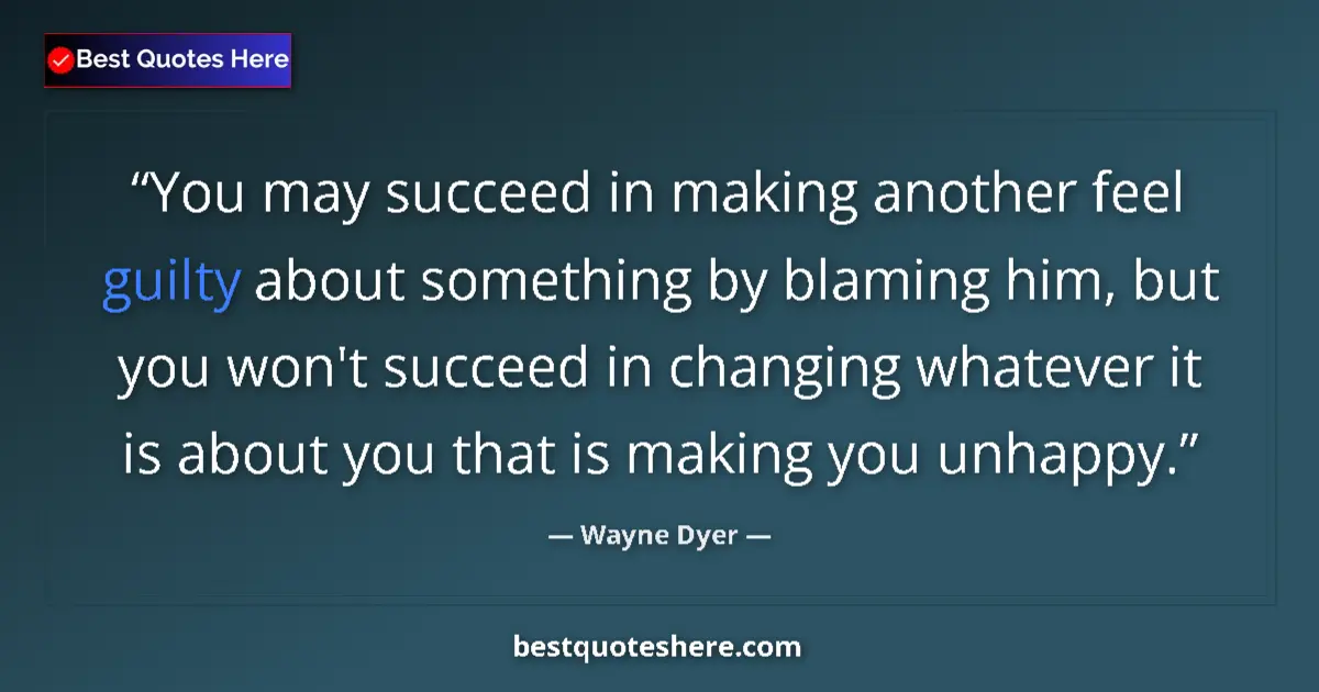 Quote by Wayne Dyer: You may succeed in making another feel guilty about something by blaming him, but you won't succeed ...