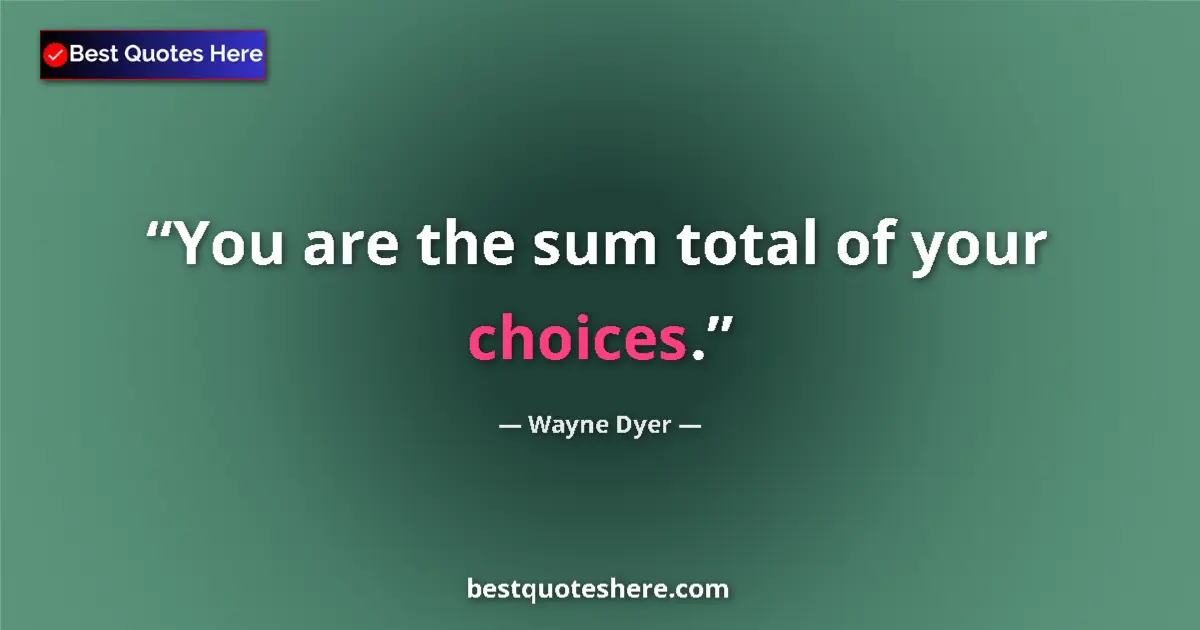 Quote by Wayne Dyer: You are the sum total of your choices....