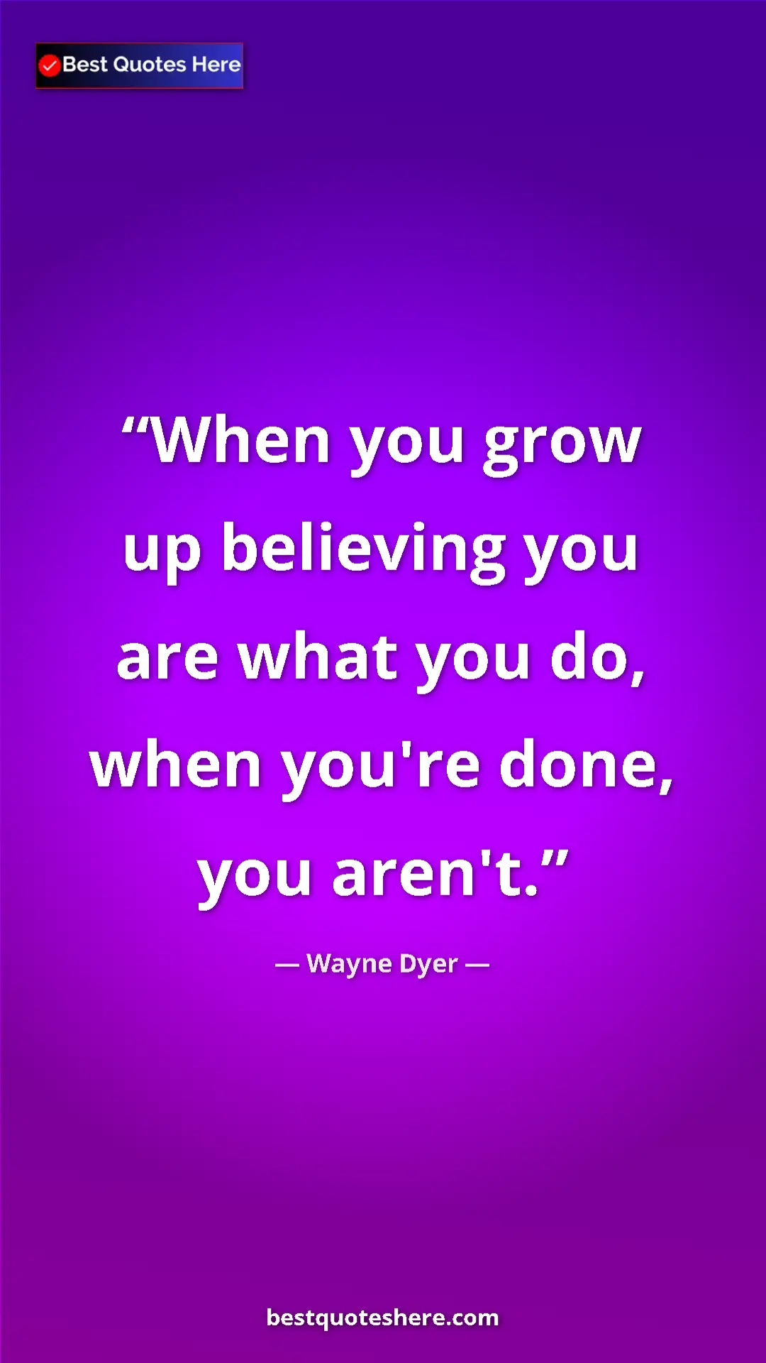 Wayne Dyer Quote Card: "When you grow up believing you are what you do, when you're..." Pinterest quote poster by Wayne Dyer: "When you grow up believing you are what you do, when you're..."
