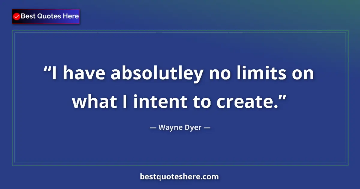 Quote by Wayne Dyer: I have absolutley no limits on what I intent to create....