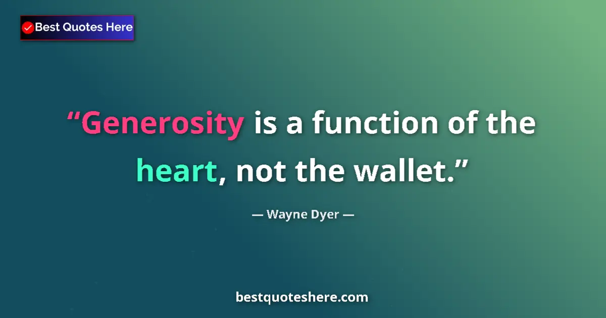 Quote by Wayne Dyer: Generosity is a function of the heart, not the wallet....