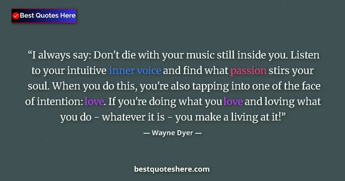 Quote by Wayne Dyer: I always say: Don't die with your music still inside you. Listen to your intuitive inner voice and f...
