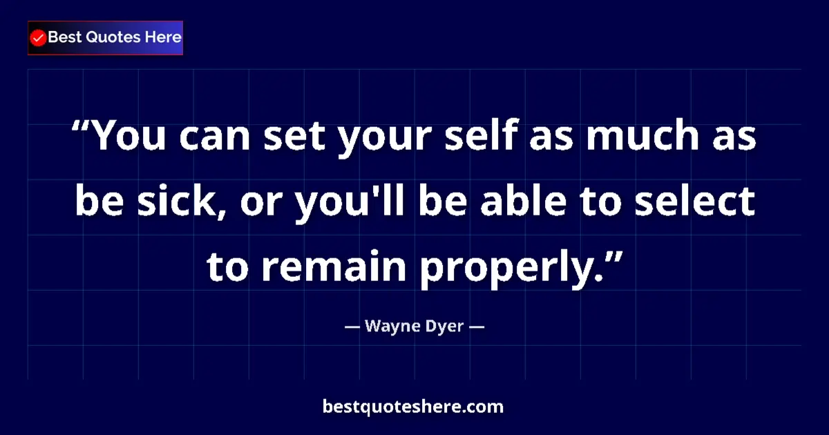 Quote by Wayne Dyer: You can set your self as much as be sick, or you'll be able to select to remain properly....