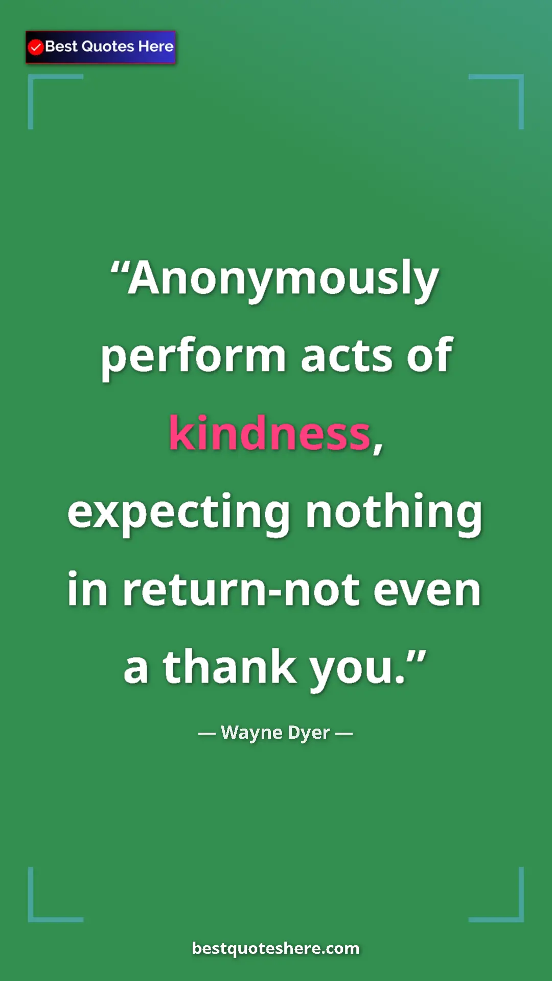 Pinterest quote poster by Wayne Dyer: "Anonymously perform acts of kindness, expecting nothing in..."
