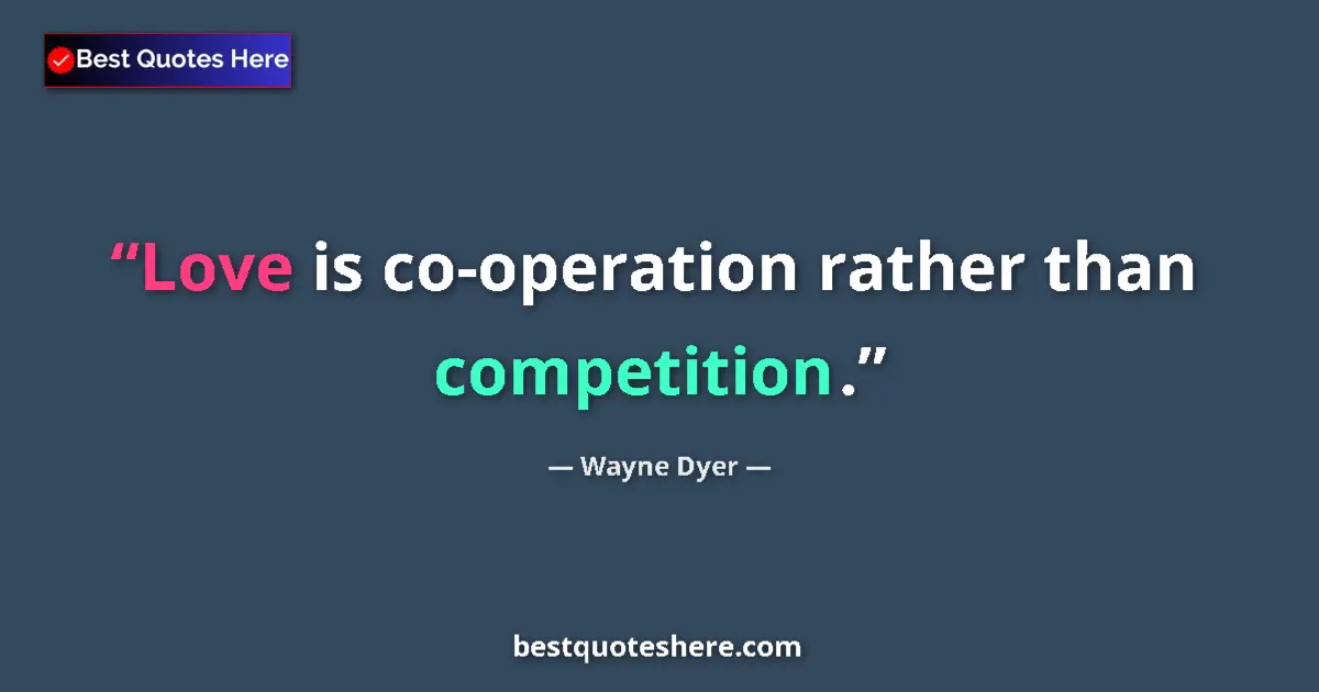 Quote by Wayne Dyer: Love is co-operation rather than competition....