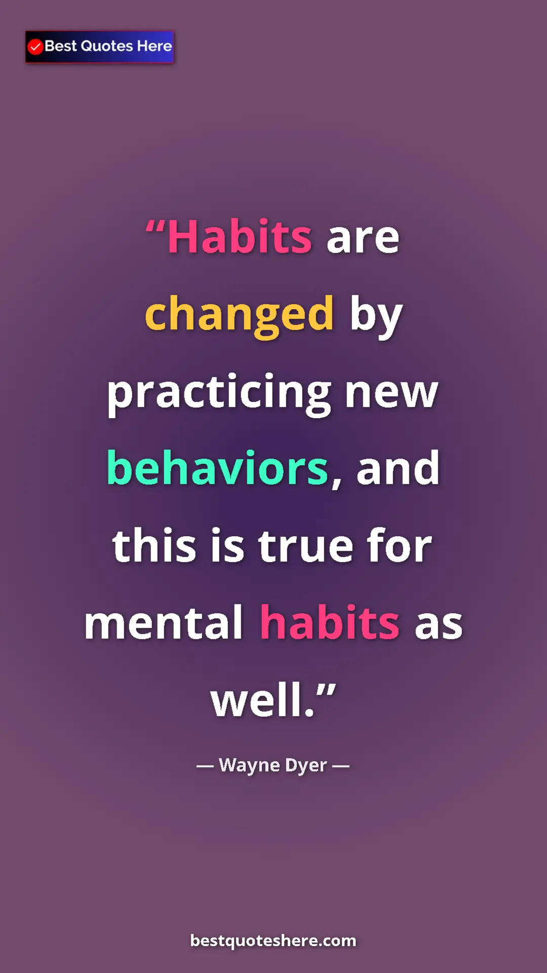 Pinterest quote poster by Wayne Dyer: "Habits are changed by practicing new behaviors, and this is..."