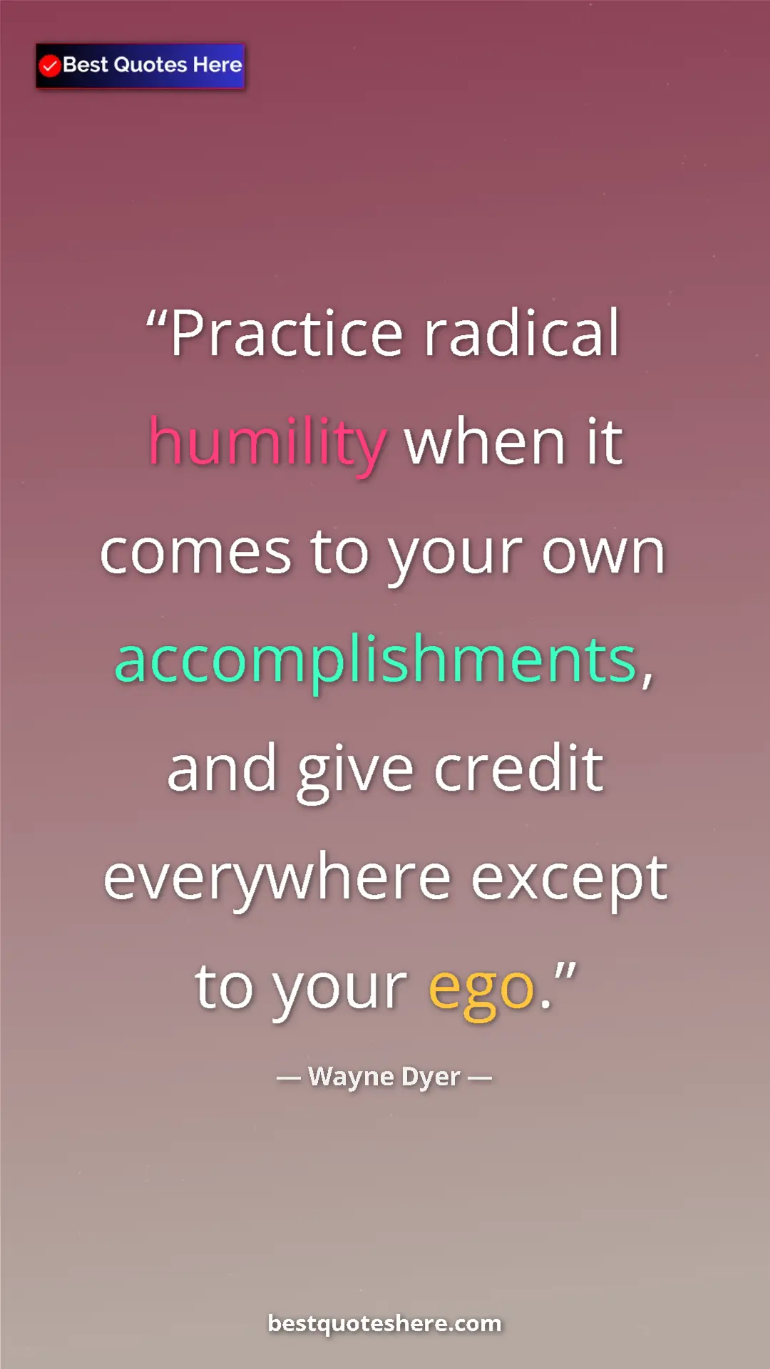 Pinterest quote poster by Wayne Dyer: "Practice radical humility when it comes to your own..."