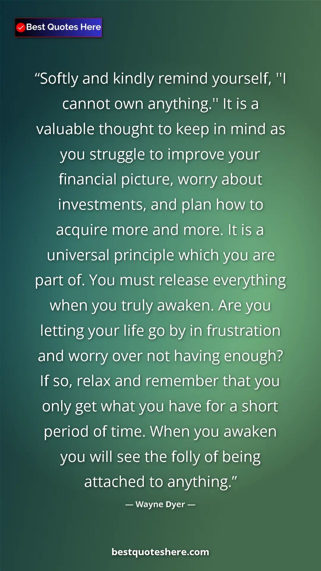 Pinterest quote poster by Wayne Dyer: "Softly and kindly remind yourself, ''I cannot own..."
