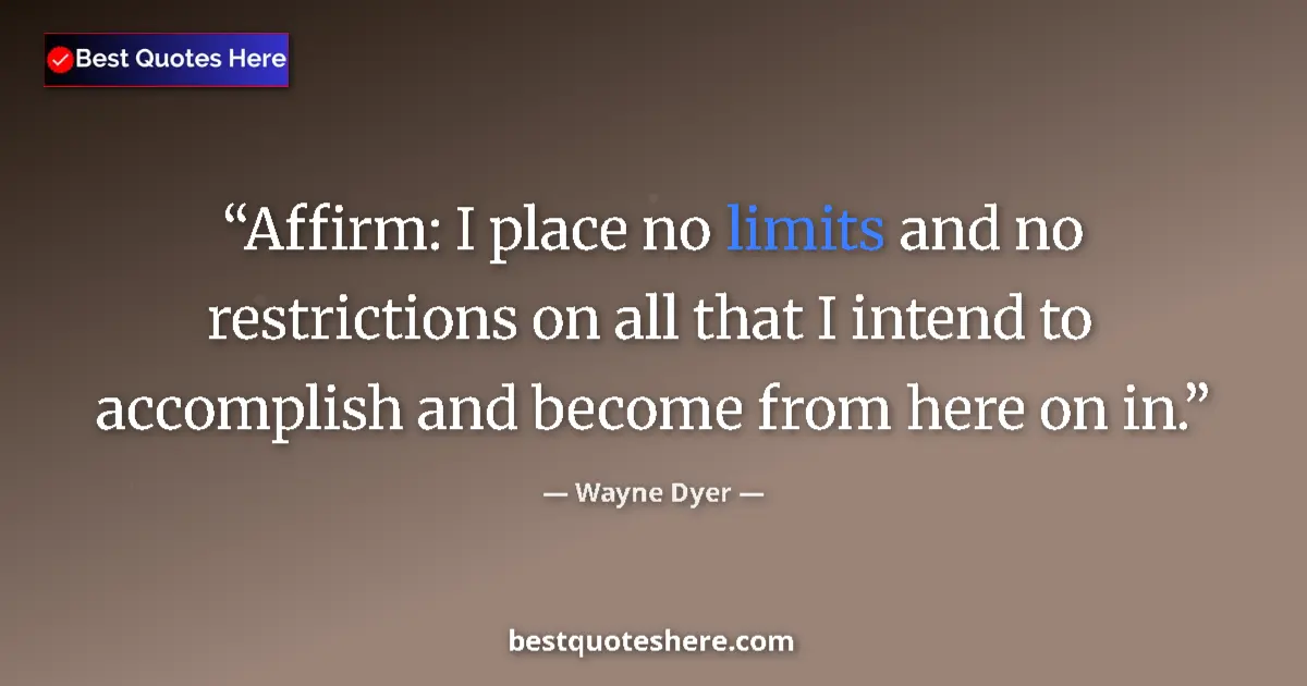 Quote by Wayne Dyer: Affirm: I place no limits and no restrictions on all that I intend to accomplish and become from her...